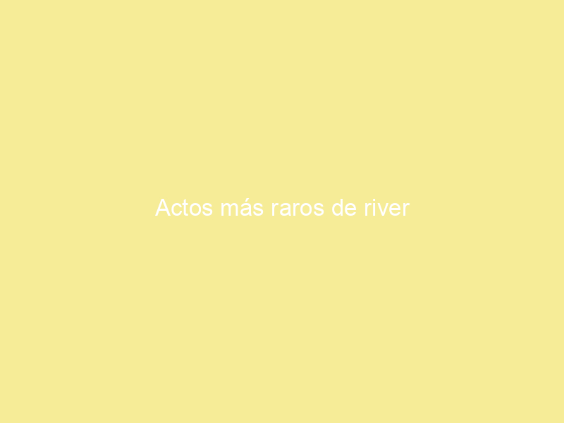 Actos más raros de river