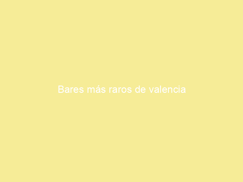 Bares más raros de valencia