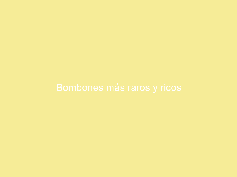 Bombones más raros y ricos