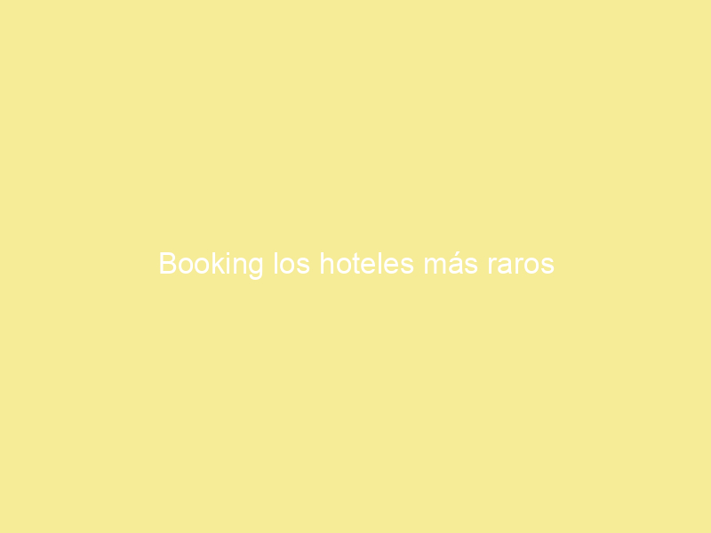 Booking los hoteles más raros