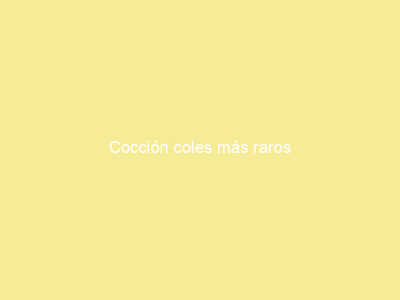 Cocción coles más raros