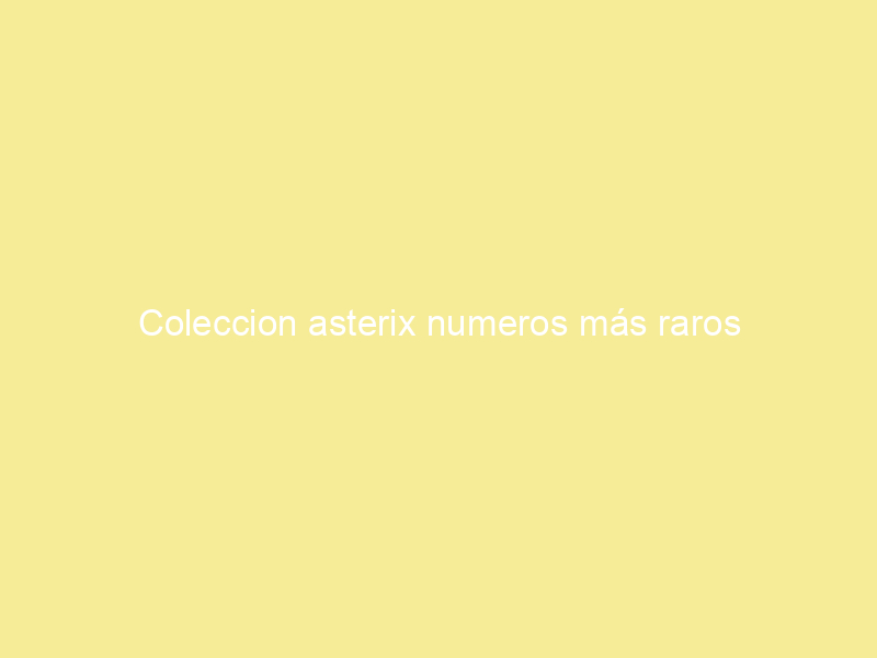 Coleccion asterix numeros más raros