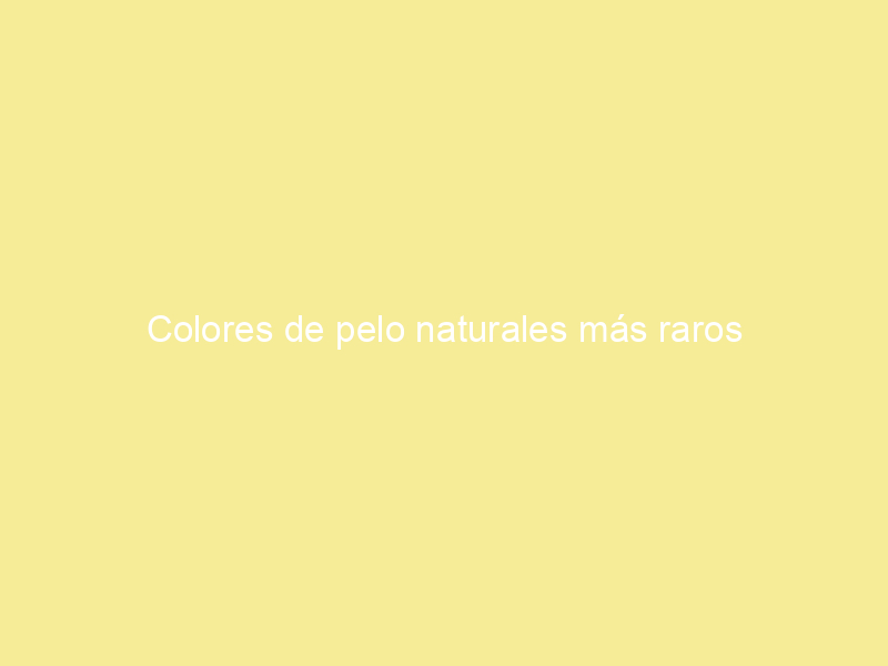 Colores de pelo naturales más raros