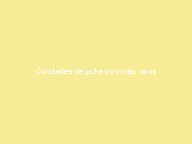 Combates de pokemon más raros