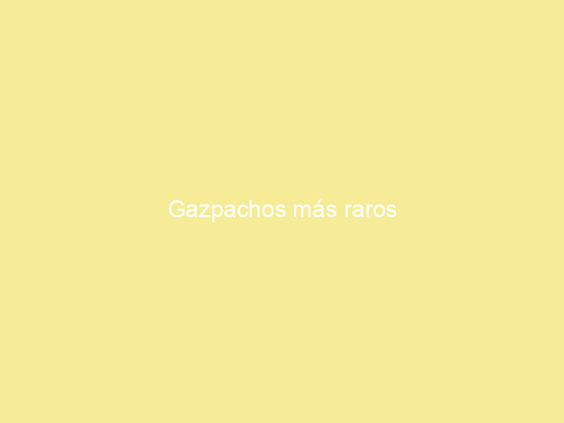 Gazpachos más raros