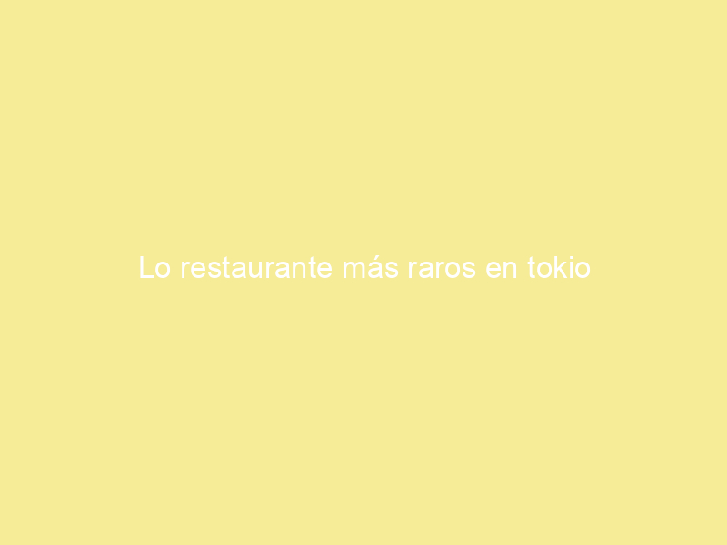 Lo restaurante más raros en tokio