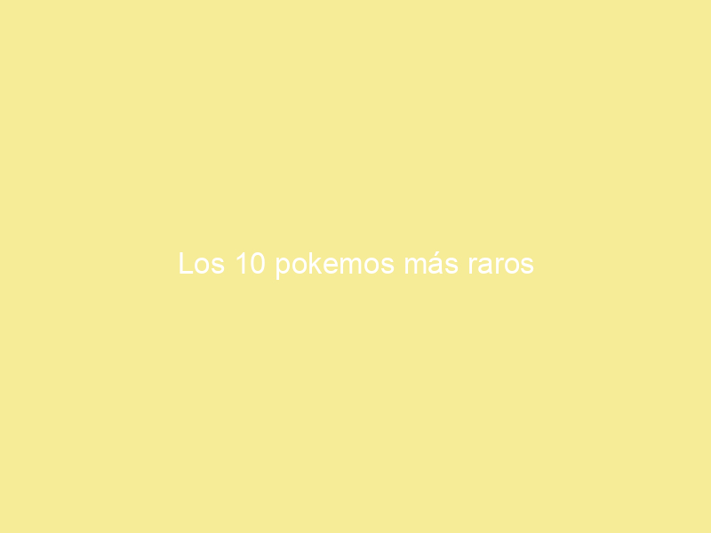 Los 10 pokemos más raros