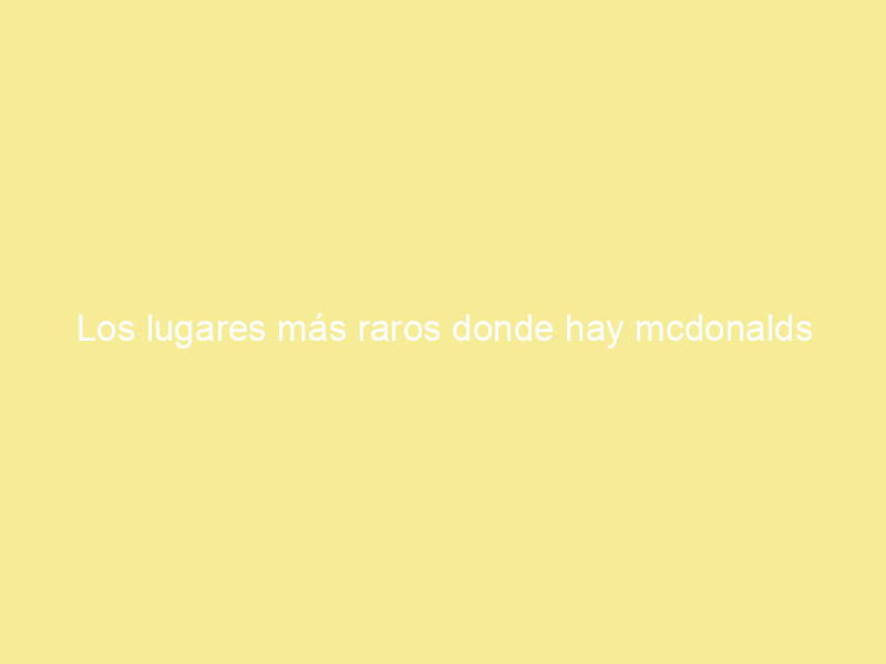 Los lugares más raros donde hay mcdonalds