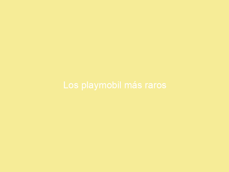 Los playmobil más raros