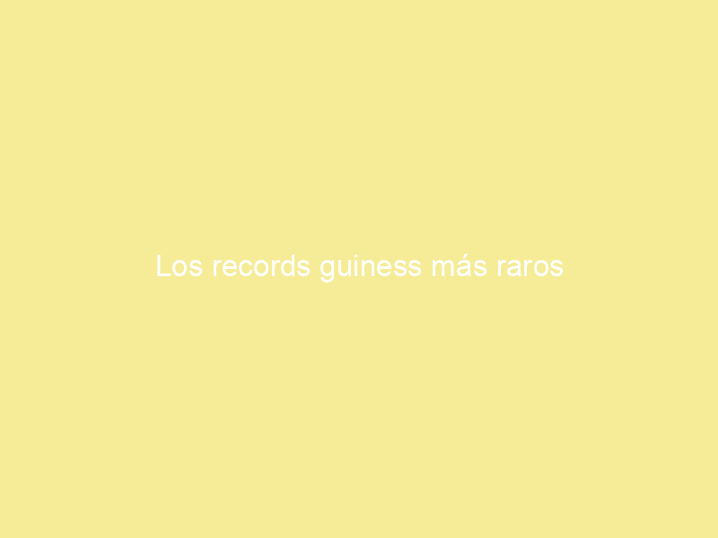 Los records guiness más raros