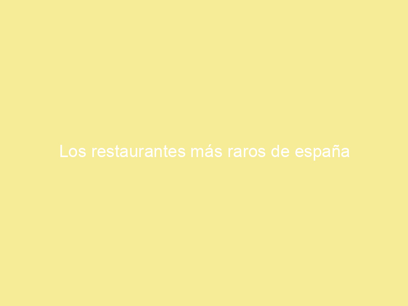 Los restaurantes más raros de españa