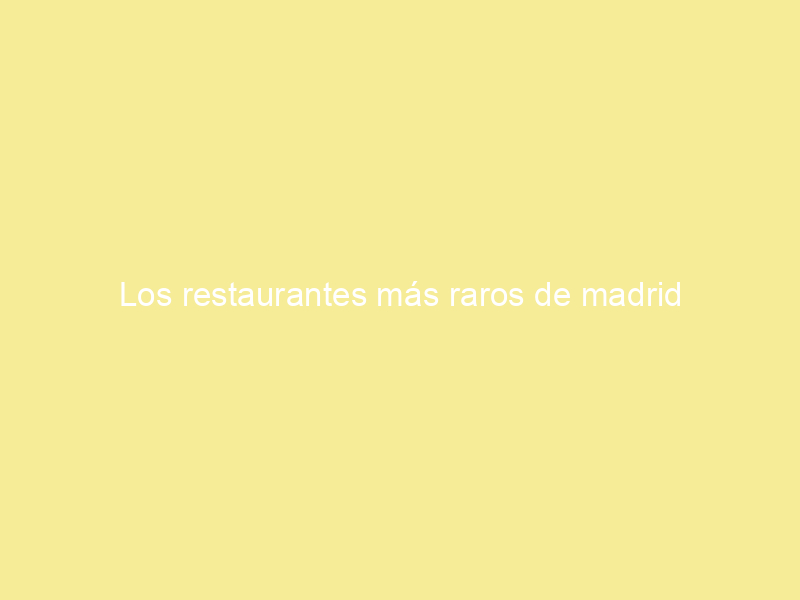 Los restaurantes más raros de madrid