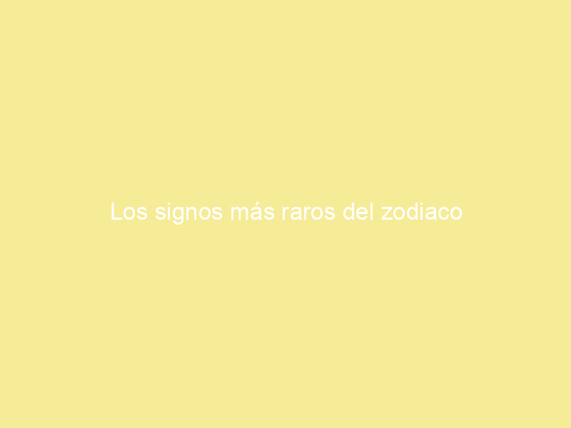 Los signos más raros del zodiaco