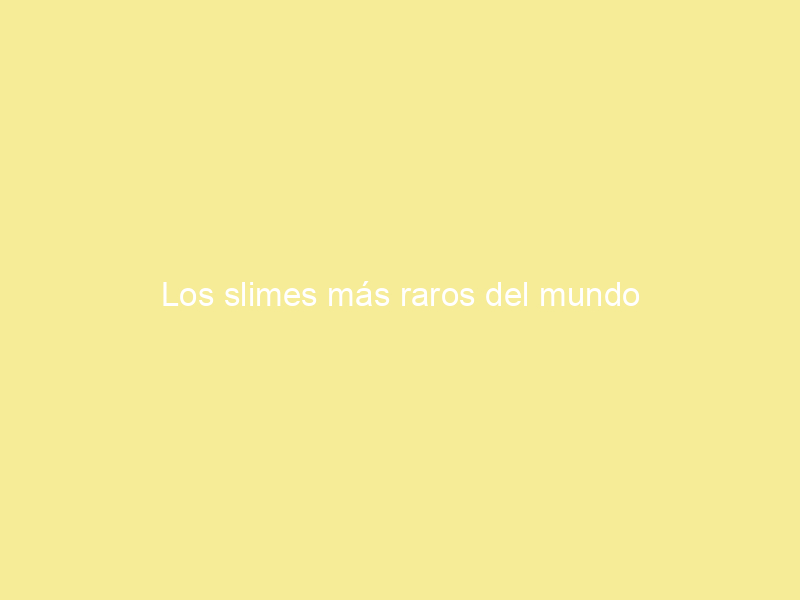 Los slimes más raros del mundo