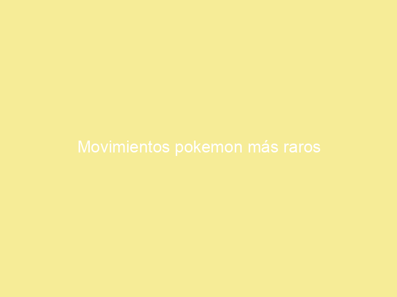 Movimientos pokemon más raros