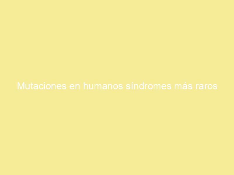 Mutaciones en humanos síndromes más raros