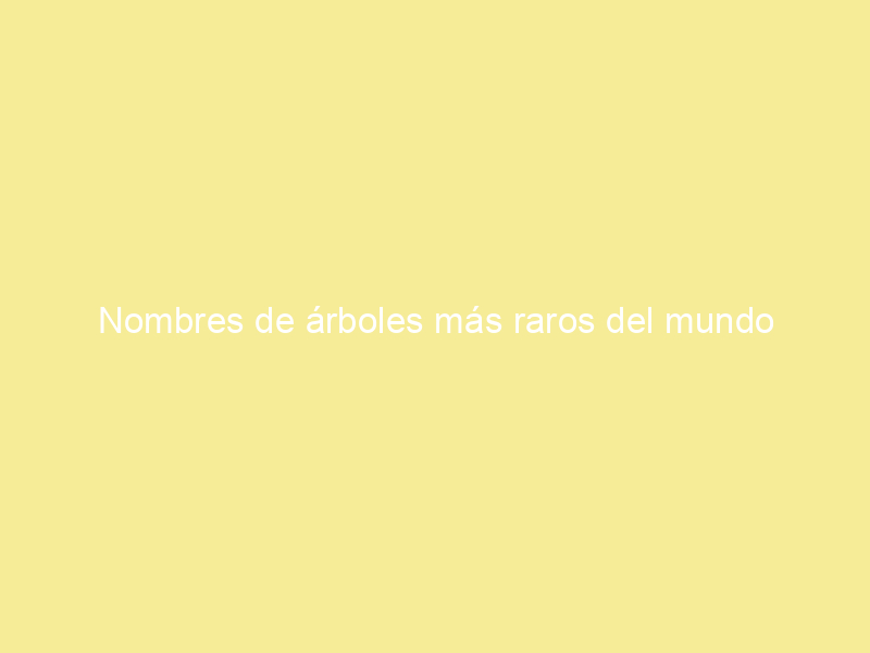 Nombres de árboles más raros del mundo