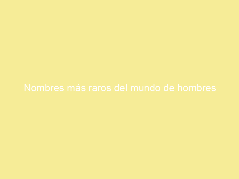 Nombres más raros del mundo de hombres