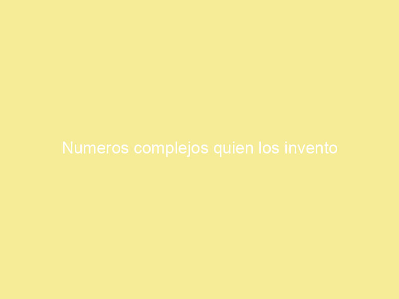 Numeros complejos quien los invento