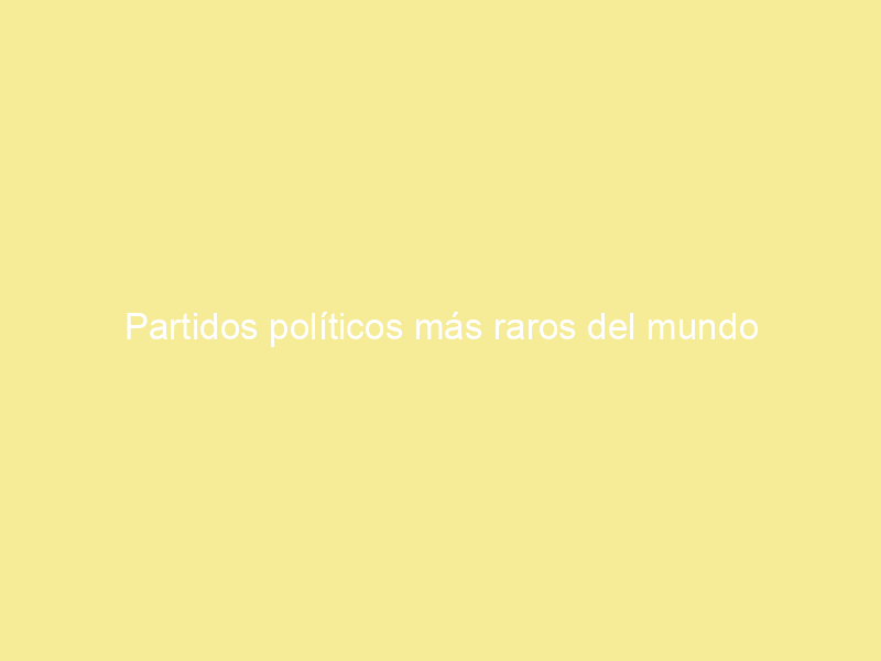 Partidos políticos más raros del mundo