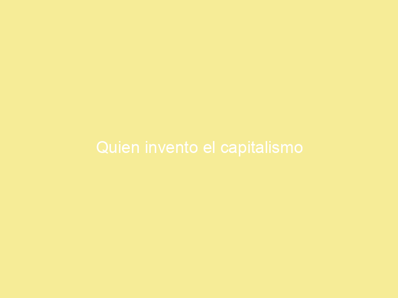 Quien invento el capitalismo