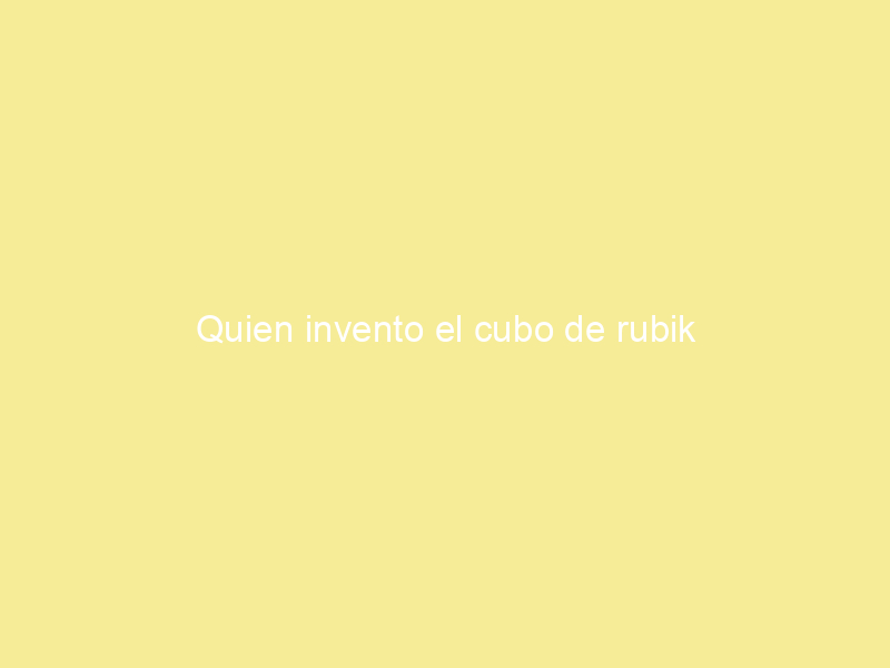 Quien invento el cubo de rubik