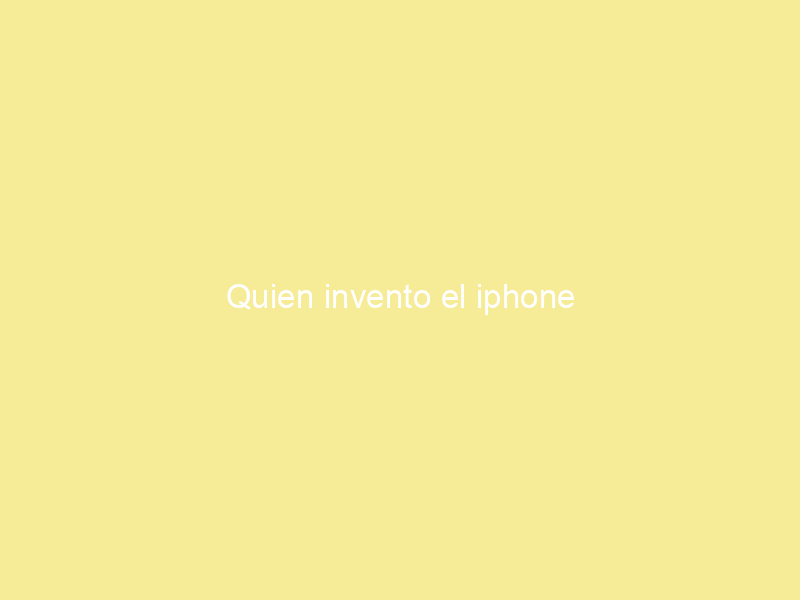 Quien invento el iphone