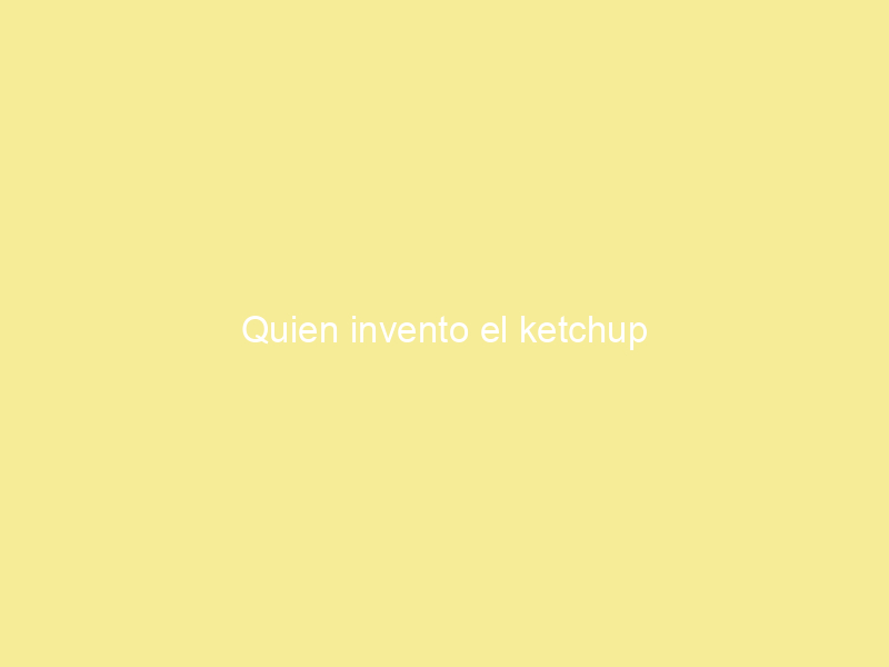 Quien invento el ketchup