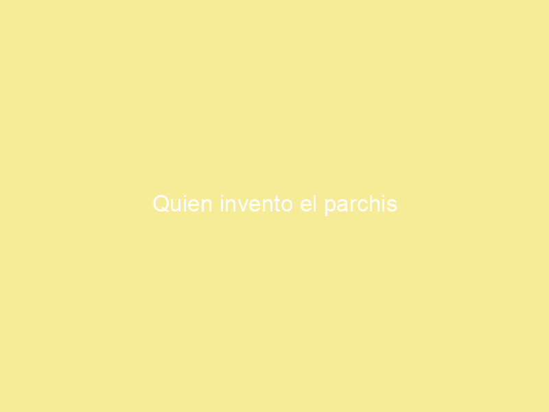 Quien invento el parchis