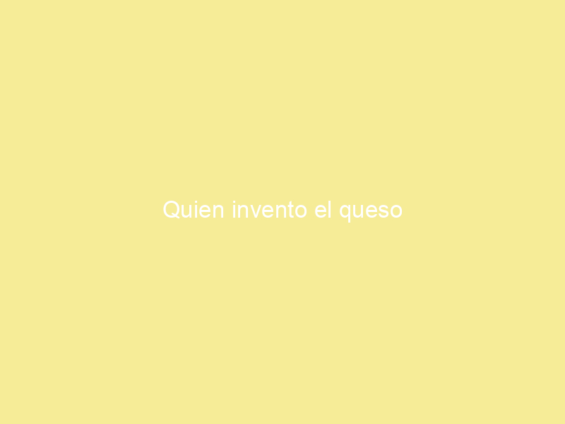 Quien invento el queso