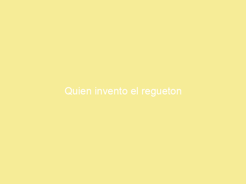 Quien invento el regueton