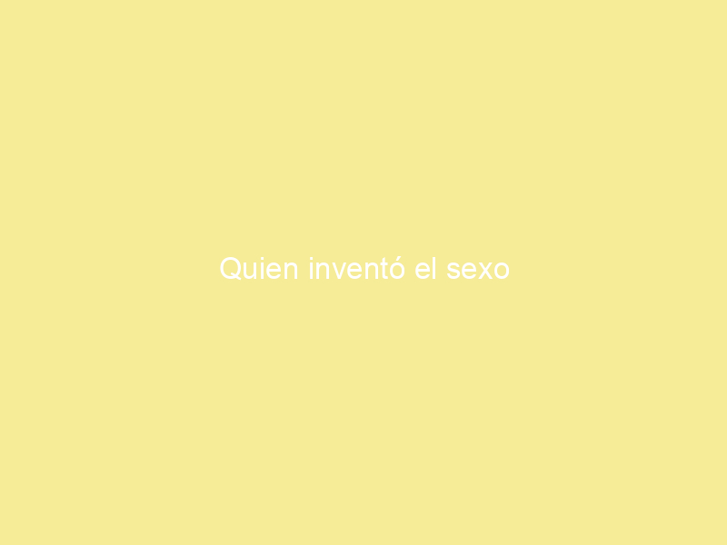 Quien inventó el sexo