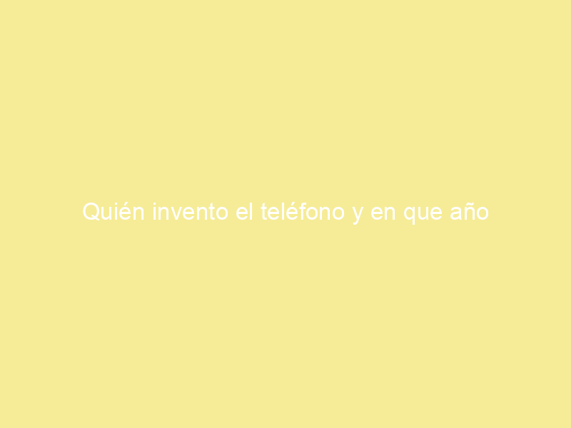 Quién invento el teléfono y en que año