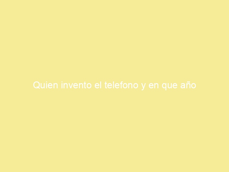 Quien invento el telefono y en que año