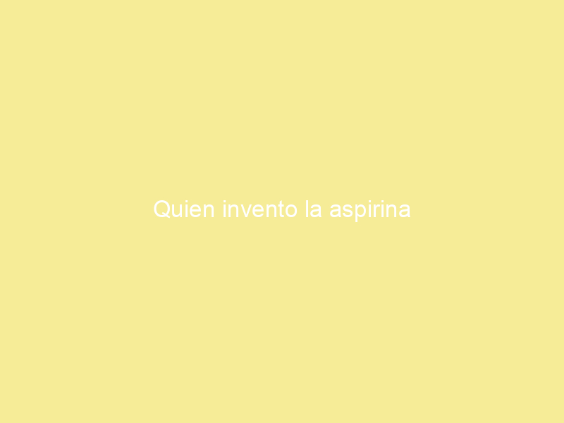 Quien invento la aspirina