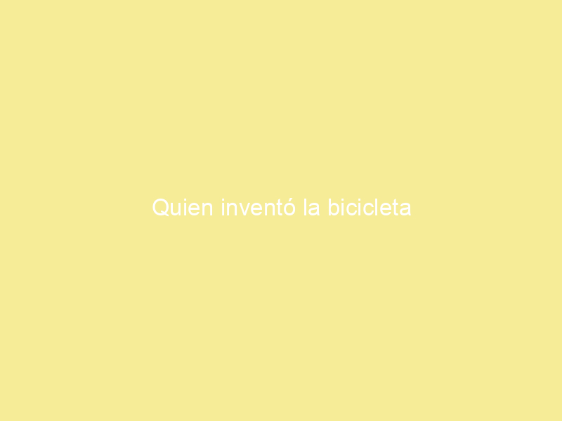 Quien inventó la bicicleta