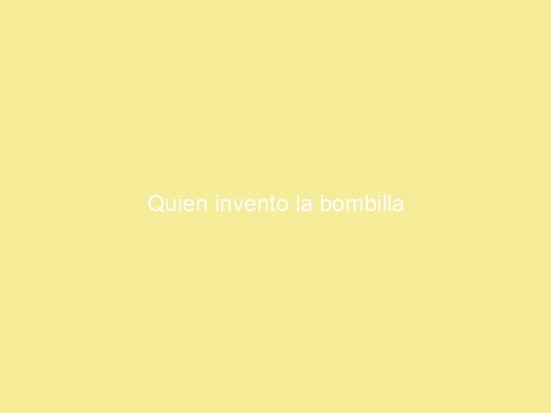 Quien invento la bombilla