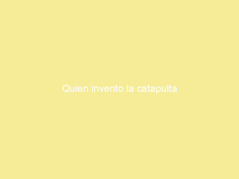 Quien invento la catapulta