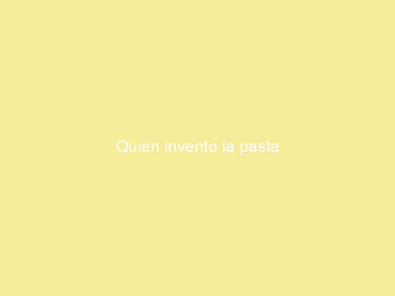 Quien invento la pasta