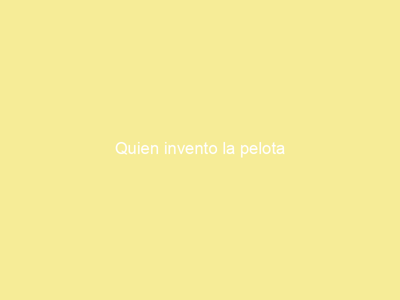 Quien invento la pelota