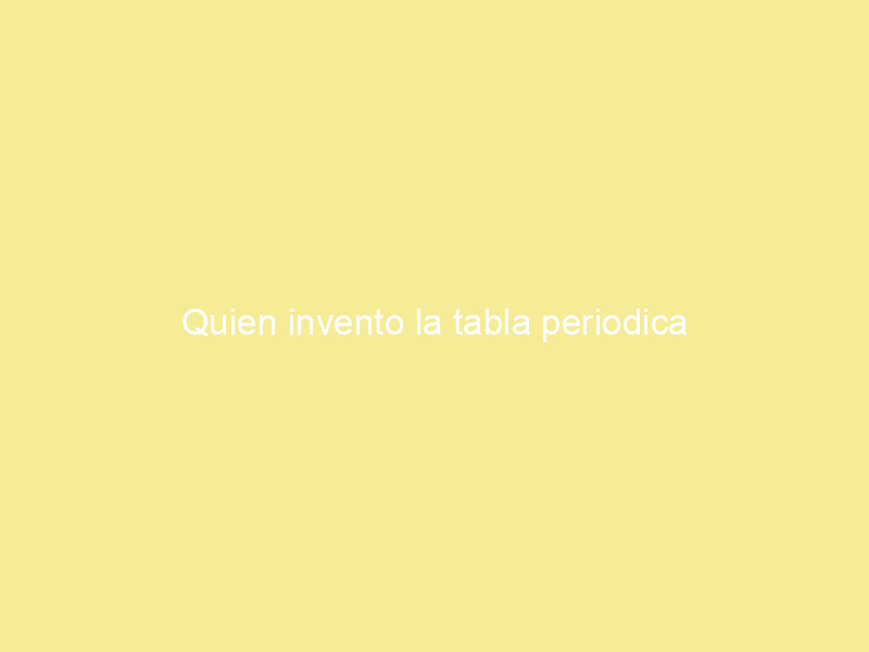 Quien invento la tabla periodica