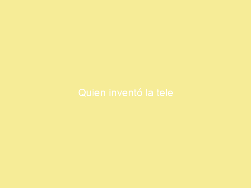 Quien inventó la tele