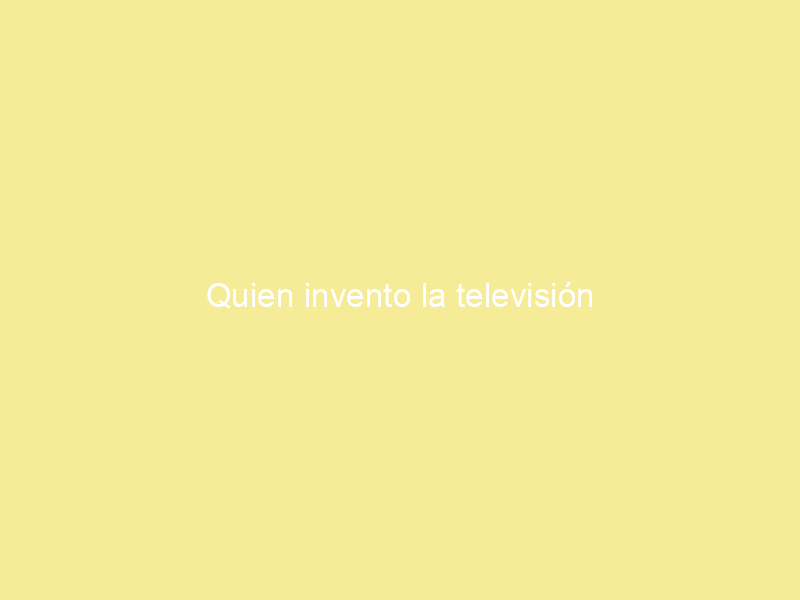 Quien invento la televisión