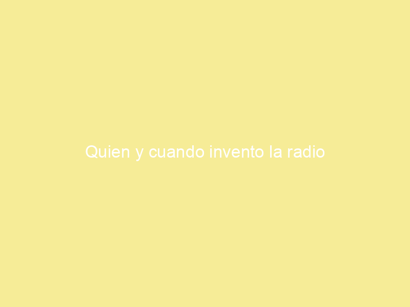 Quien y cuando invento la radio