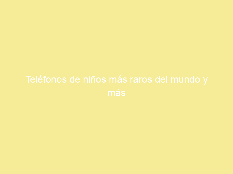 Teléfonos de niños más raros del mundo y más bonito