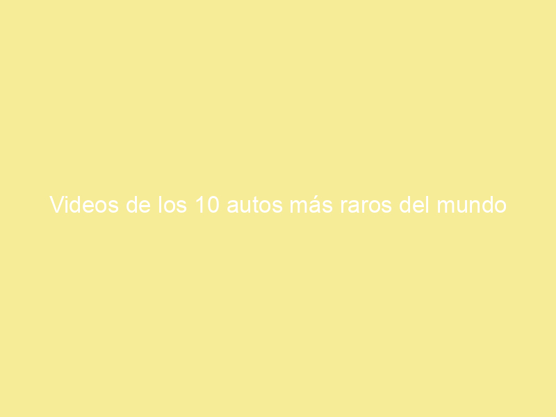 Videos de los 10 autos más raros del mundo