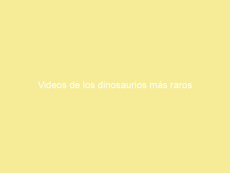 Videos de los dinosaurios más raros